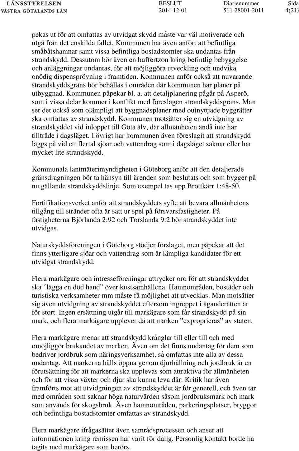 Dessutom bör även en buffertzon kring befintlig bebyggelse och anläggningar undantas, för att möjliggöra utveckling och undvika onödig dispensprövning i framtiden.