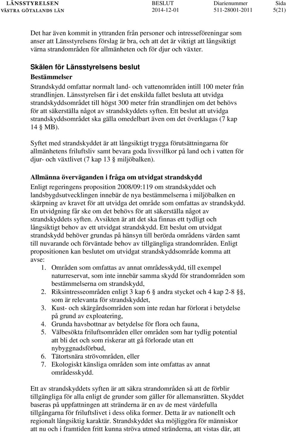 Länsstyrelsen får i det enskilda fallet besluta att utvidga strandskyddsområdet till högst 300 meter från strandlinjen om det behövs för att säkerställa något av strandskyddets syften.