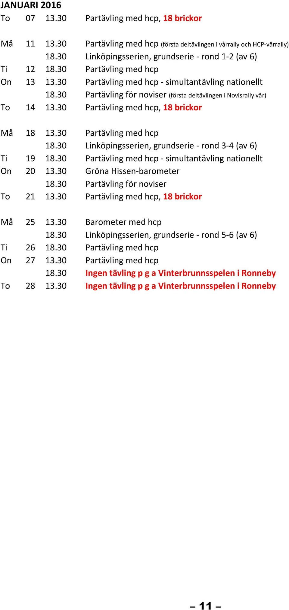 30 Linköpingsserien, grundserie - rond 3-4 (av 6) Ti 19 18.30 Partävling med hcp - simultantävling nationellt On 20 13.30 Gröna Hissen-barometer To 21 13.30 Partävling med hcp, 18 brickor Må 25 13.