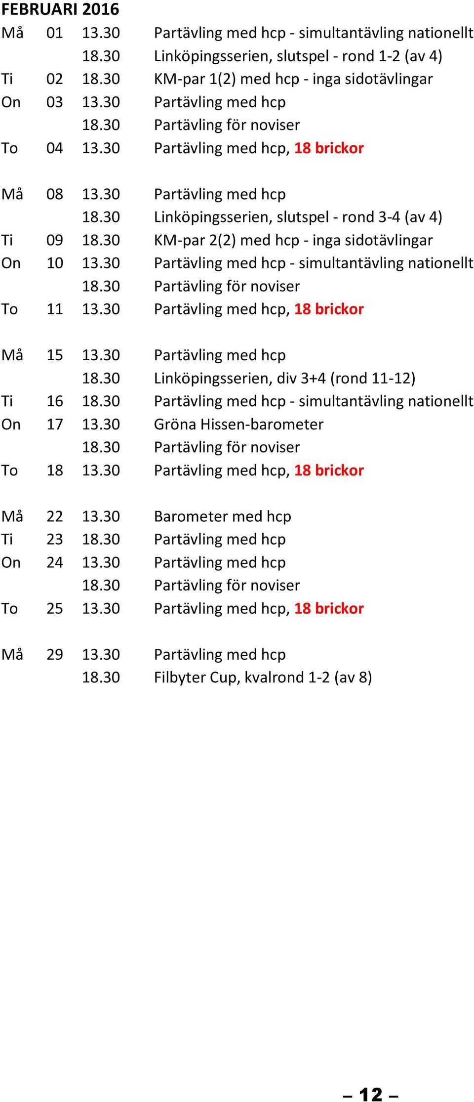 30 KM-par 2(2) med hcp - inga sidotävlingar On 10 13.30 Partävling med hcp - simultantävling nationellt To 11 13.30 Partävling med hcp, 18 brickor Må 15 13.30 Partävling med hcp 18.