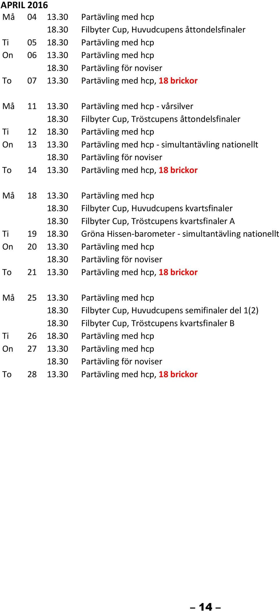 30 Partävling med hcp - simultantävling nationellt To 14 13.30 Partävling med hcp, 18 brickor Må 18 13.30 Partävling med hcp 18.30 Filbyter Cup, Huvudcupens kvartsfinaler 18.