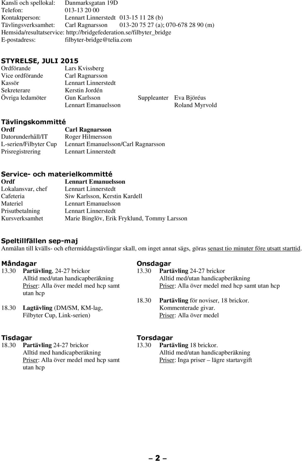 com STYRELSE, JULI 2015 Ordförande Lars Kvissberg Vice ordförande Carl Ragnarsson Kassör Lennart Linnerstedt Sekreterare Kerstin Jordén Övriga ledamöter Gun Karlsson Suppleanter Eva Björéus Lennart