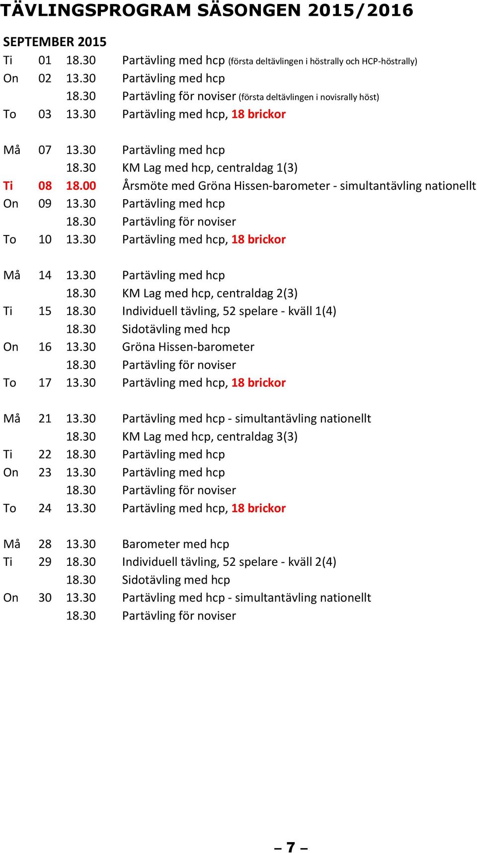 00 Årsmöte med Gröna Hissen-barometer - simultantävling nationellt On 09 13.30 Partävling med hcp To 10 13.30 Partävling med hcp, 18 brickor Må 14 13.30 Partävling med hcp 18.