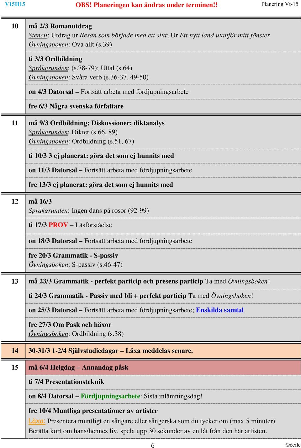 36-37, 49-50) on 4/3 Datorsal Fortsätt arbeta med fördjupningsarbete fre 6/3 Några svenska författare 11 må 9/3 Ordbildning; Diskussioner; diktanalys Språkgrunden: Dikter (s.