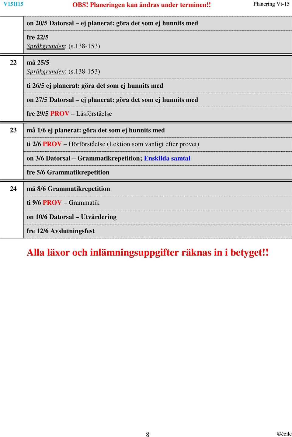 ej planerat: göra det som ej hunnits med ti 2/6 PROV Hörförståelse (Lektion som vanligt efter provet) on 3/6 Datorsal Grammatikrepetition; Enskilda samtal