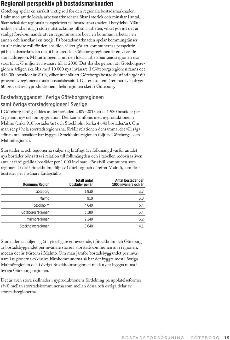 Människor pendlar idag i större utsträckning till sina arbeten, vilket gör att det är vanligt förekommande att en regioninvånare bor i en kommun, arbetar i en annan och handlar i en tredje.