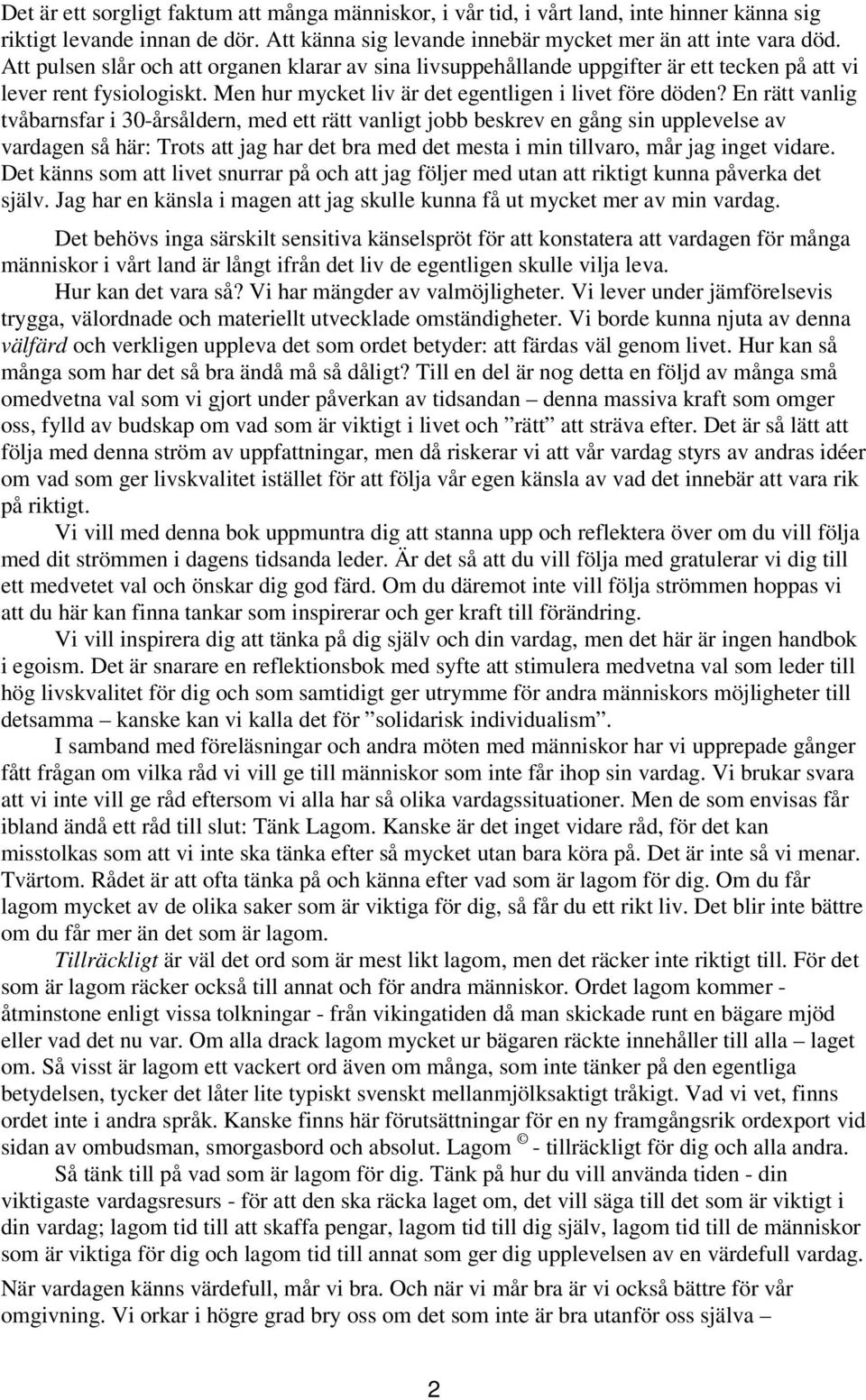 En rätt vanlig tvåbarnsfar i 30-årsåldern, med ett rätt vanligt jobb beskrev en gång sin upplevelse av vardagen så här: Trots att jag har det bra med det mesta i min tillvaro, mår jag inget vidare.