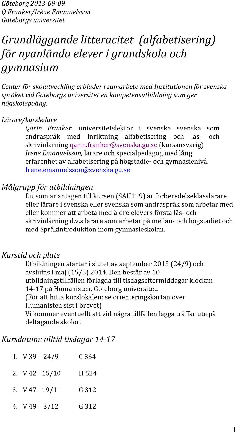 Lärare/kursledare Qarin Franker, universitetslektor i svenska svenska som andraspråk med inriktning alfabetisering och läs- och skrivinlärning qarin.franker@svenska.gu.