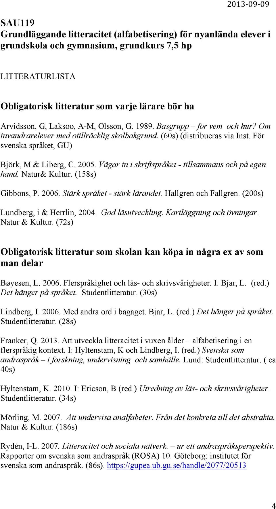 2005. Vägar in i skriftspråket - tillsammans och på egen hand. Natur& Kultur. (158s) Gibbons, P. 2006. Stärk språket - stärk lärandet. Hallgren och Fallgren. (200s) Lundberg, i & Herrlin, 2004.