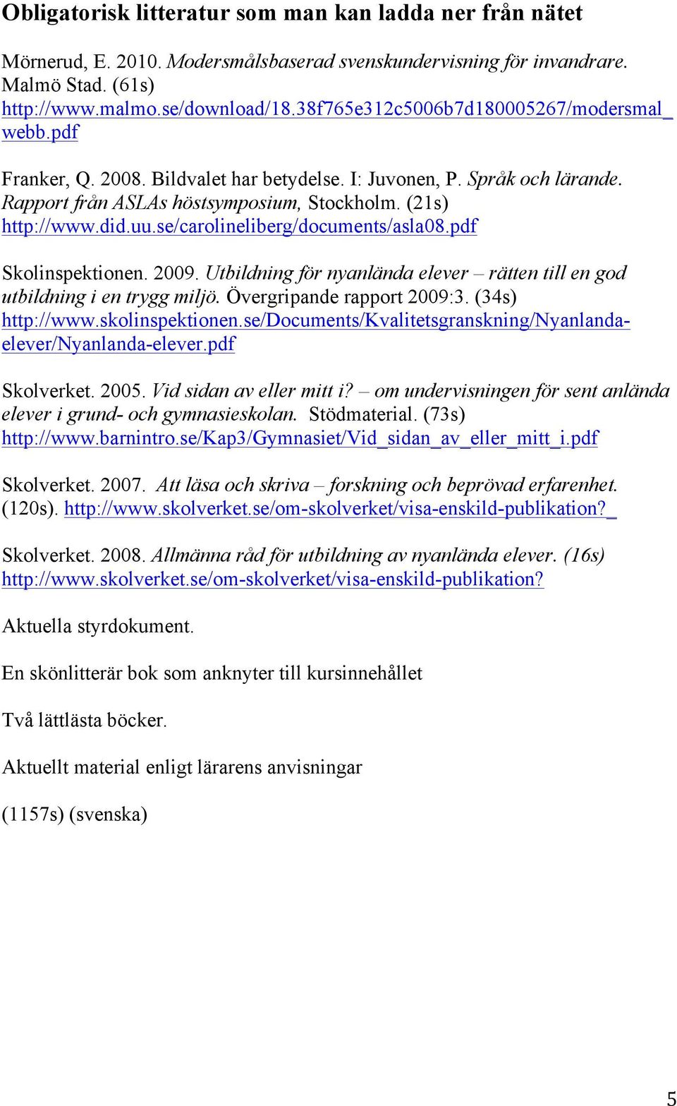 se/carolineliberg/documents/asla08.pdf Skolinspektionen. 2009. Utbildning för nyanlända elever rätten till en god utbildning i en trygg miljö. Övergripande rapport 2009:3. (34s) http://www.