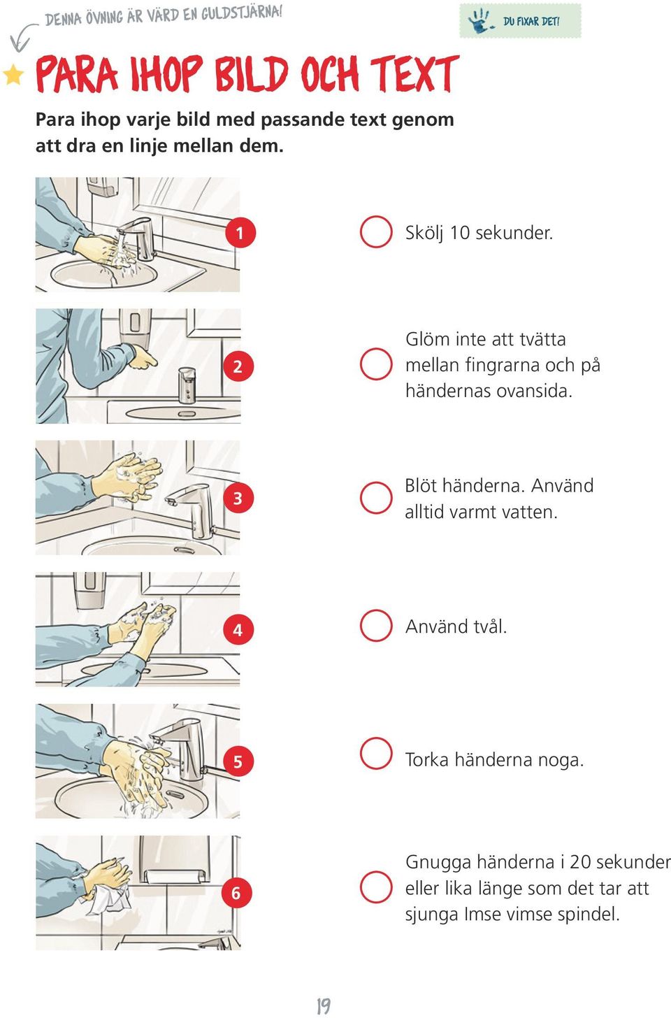 DU FIXAR DET! 1 Skölj 10 sekunder. 2 Glöm inte att tvätta mellan fingrarna och på händernas ovansida.