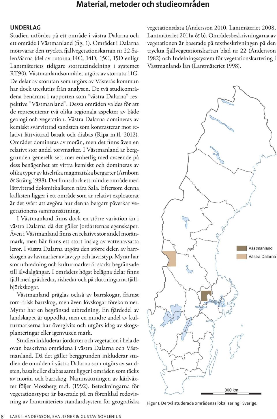 Västmanlandsområdet utgörs av storruta 11G. De delar av storutan som utgörs av Västerås kommun har dock uteslutits från analysen.
