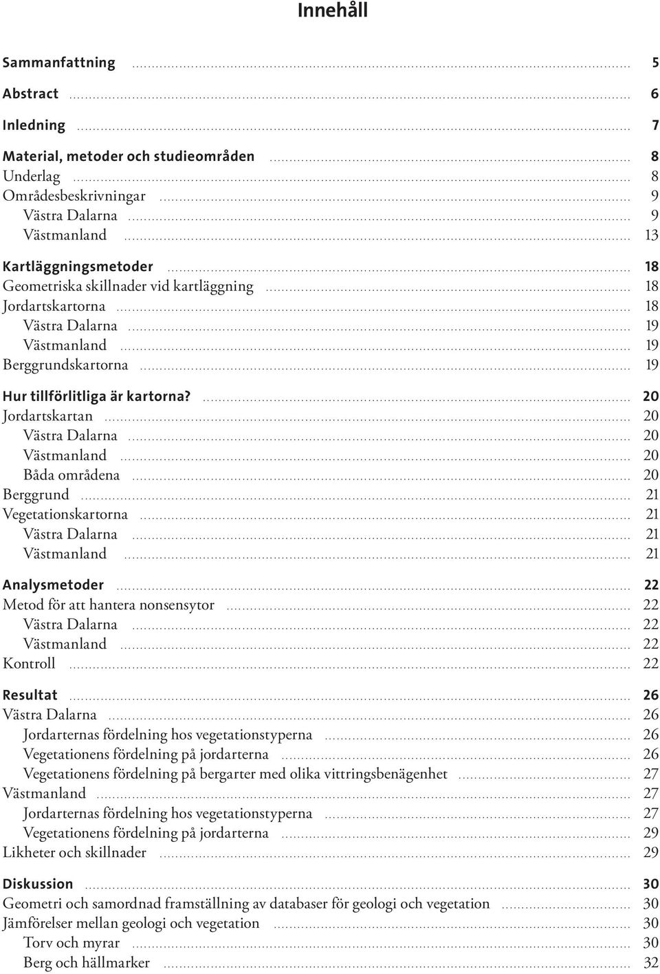 .. 20 Västra Dalarna... 20 Västmanland... 20 Båda områdena... 20 Berggrund... 21 Vegetationskartorna... 21 Västra Dalarna... 21 Västmanland... 21 Analysmetoder... 22 Metod för att hantera nonsensytor.