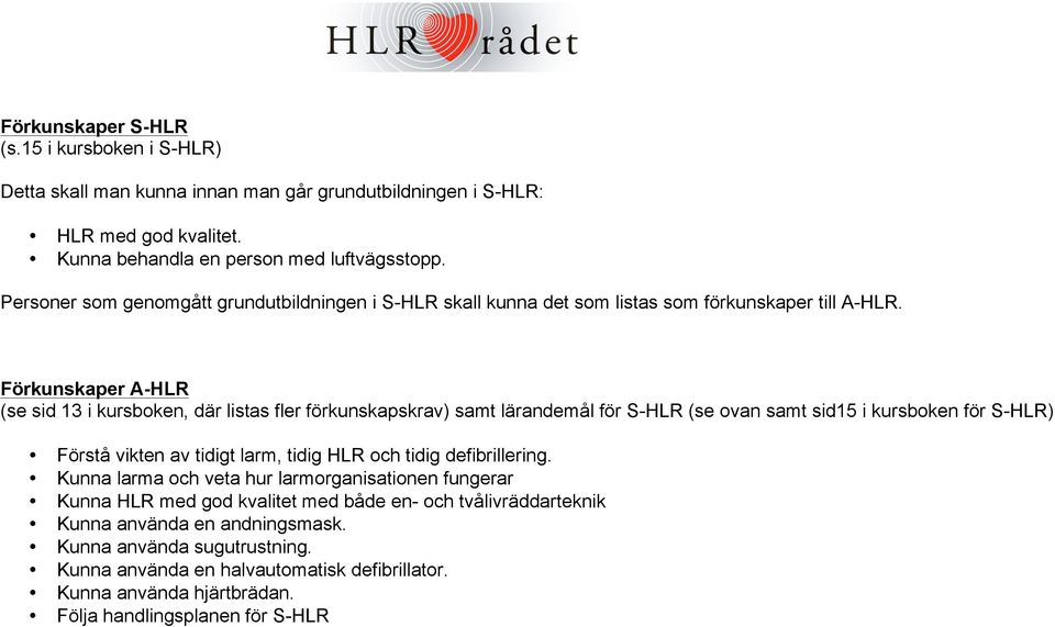 Förkunskaper A-HLR (se sid 13 i kursboken, där listas fler förkunskapskrav) samt lärandemål för S-HLR (se ovan samt sid15 i kursboken för S-HLR) Förstå vikten av tidigt larm, tidig HLR och