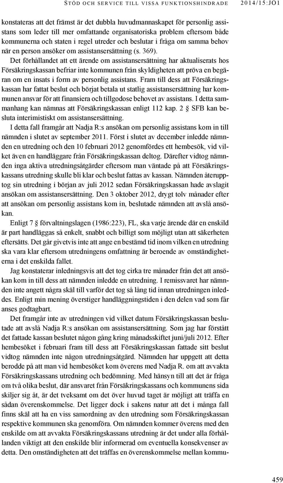 Det förhållandet att ett ärende om assistansersättning har aktualiserats hos Försäkringskassan befriar inte kommunen från skyldigheten att pröva en begäran om en insats i form av personlig assistans.