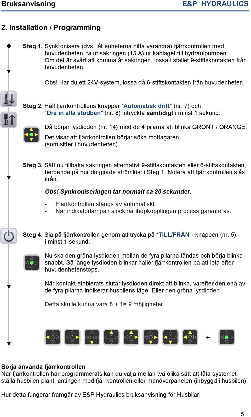 Håll fjärrkontrollens knappar Automatisk drift (nr. 7) och Dra in alla stödben (nr. 8) intryckta samtidigt i minst 1 sekund. Då börjar lysdioden (nr. 14) med de 4 pilarna att blinka GRÖNT / ORANGE.