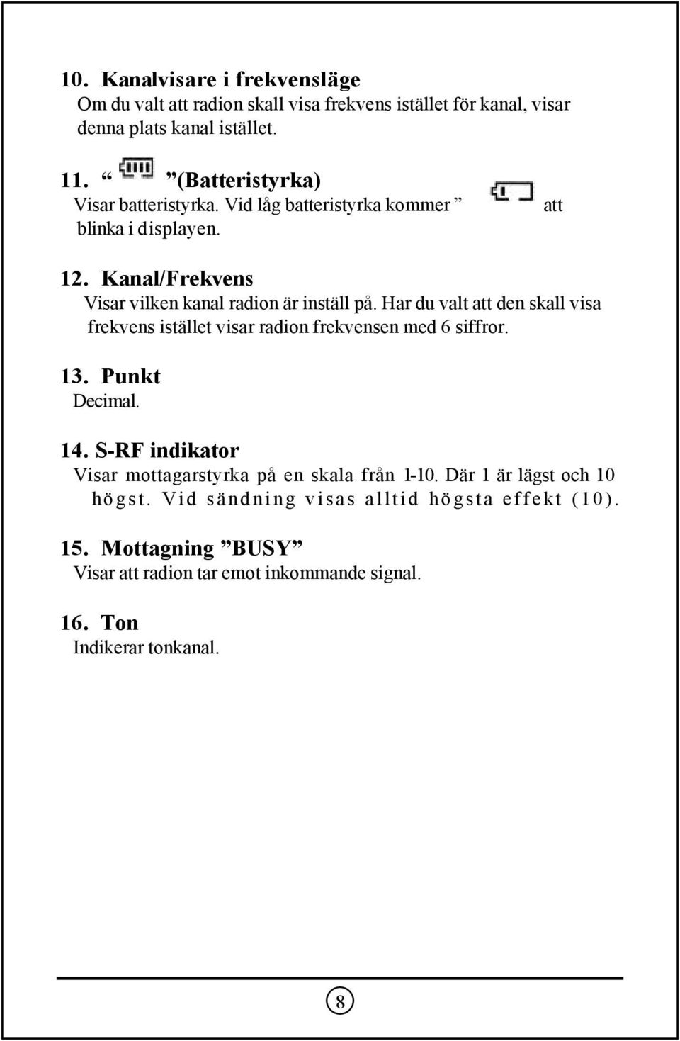 Har du valt att den skall visa frekvens istället visar radion frekvensen med 6 siffror. 13. Punkt Decimal. 14.