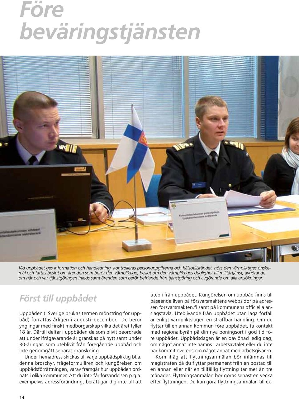 ansökningar. Först till uppbådet Uppbåden (i Sverige brukas termen mönstring för uppbåd) förrättas årligen i augusti december. De berör ynglingar med finskt medborgarskap vilka det året fyller 18 år.