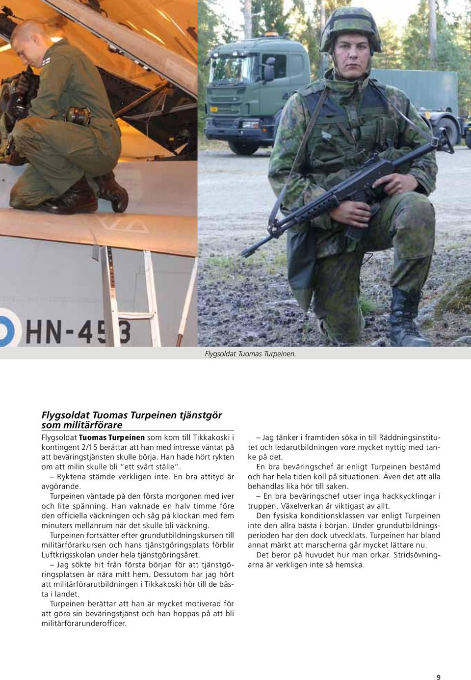 börja. Han hade hört rykten om att milin skulle bli ett svårt ställe. Ryktena stämde verkligen inte. En bra attityd är avgörande. Turpeinen väntade på den första morgonen med iver och lite spänning.