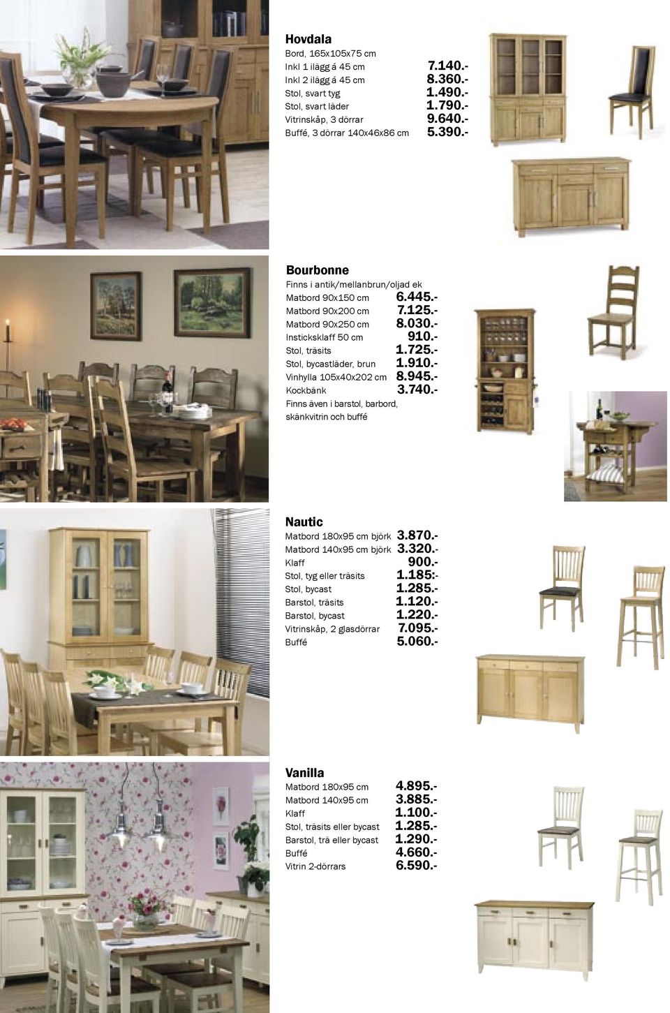 910.- Vinhylla 105x40x202 cm 8.945.- Kockbänk 3.740.- Finns även i barstol, barbord, skänkvitrin och buffé Nautic Matbord 180x95 cm björk 3.870.- Matbord 140x95 cm björk 3.320.- Klaff 900.