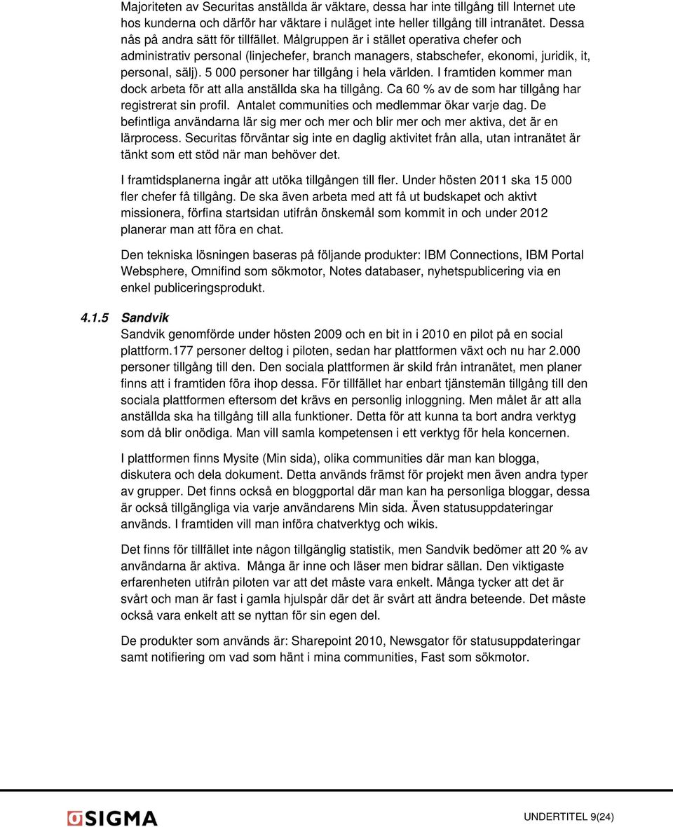 5 000 personer har tillgång i hela världen. I framtiden kommer man dock arbeta för att alla anställda ska ha tillgång. Ca 60 % av de som har tillgång har registrerat sin profil.