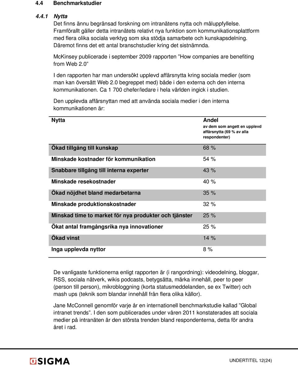 Däremot finns det ett antal branschstudier kring det sistnämnda. McKinsey publicerade i september 2009 rapporten How companies are benefiting from Web 2.