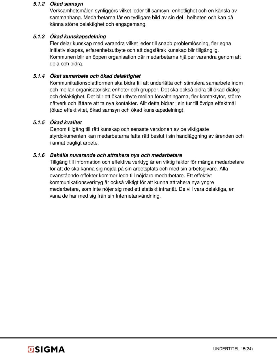 3 Ökad kunskapsdelning Fler delar kunskap med varandra vilket leder till snabb problemlösning, fler egna initiativ skapas, erfarenhetsutbyte och att dagsfärsk kunskap blir tillgänglig.