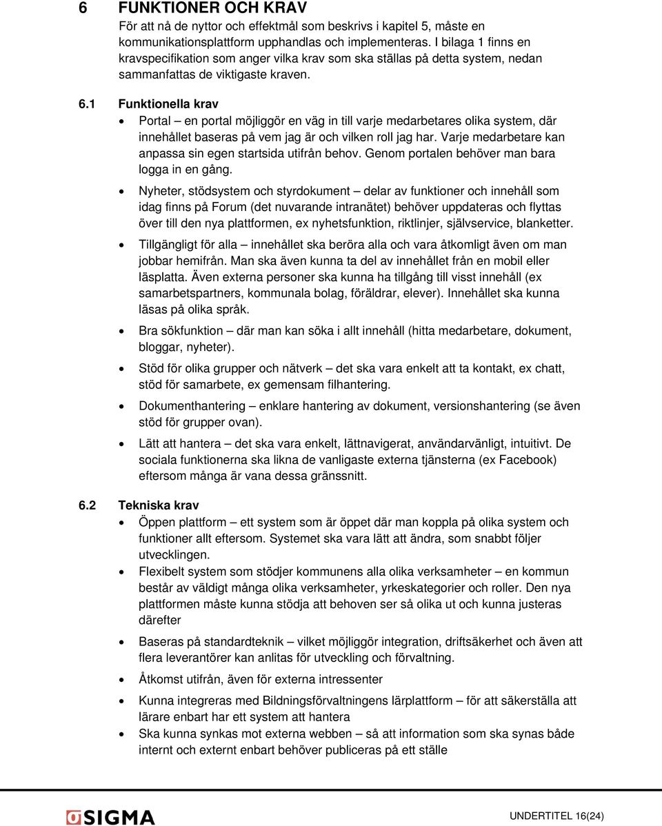 1 Funktionella krav Portal en portal möjliggör en väg in till varje medarbetares olika system, där innehållet baseras på vem jag är och vilken roll jag har.