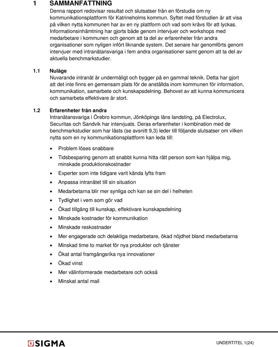 Informationsinhämtning har gjorts både genom intervjuer och workshops med medarbetare i kommunen och genom att ta del av erfarenheter från andra organisationer som nyligen infört liknande system.