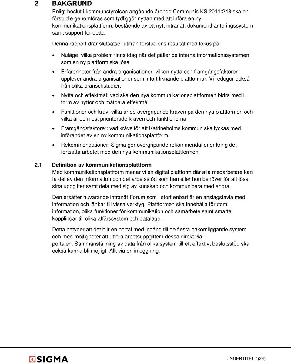 Denna rapport drar slutsatser utifrån förstudiens resultat med fokus på: Nuläge: vilka problem finns idag när det gäller de interna informationssystemen som en ny plattform ska lösa Erfarenheter från