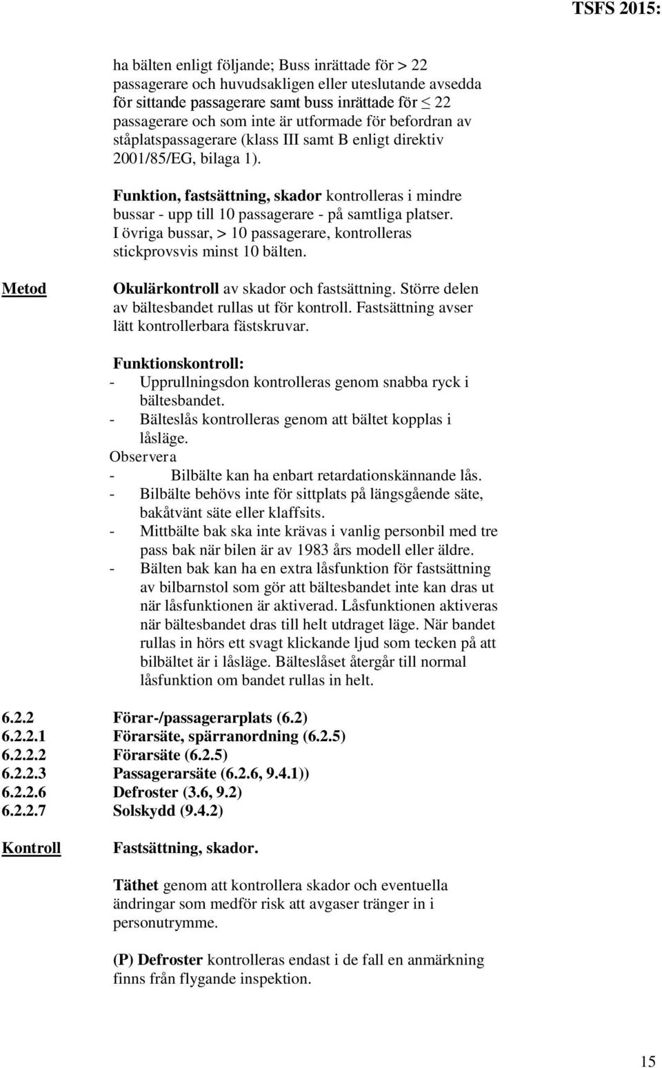 Funktion, fastsättning, skador kontrolleras i mindre bussar - upp till 10 passagerare - på samtliga platser. I övriga bussar, > 10 passagerare, kontrolleras stickprovsvis minst 10 bälten.
