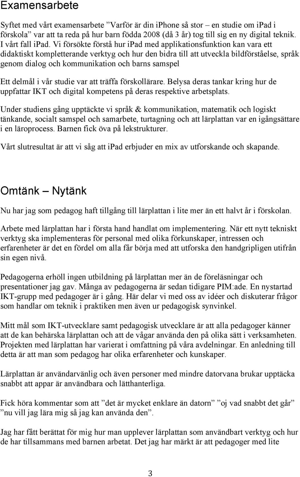Vi försökte förstå hur ipad med applikationsfunktion kan vara ett didaktiskt kompletterande verktyg och hur den bidra till att utveckla bildförståelse, språk genom dialog och kommunikation och barns