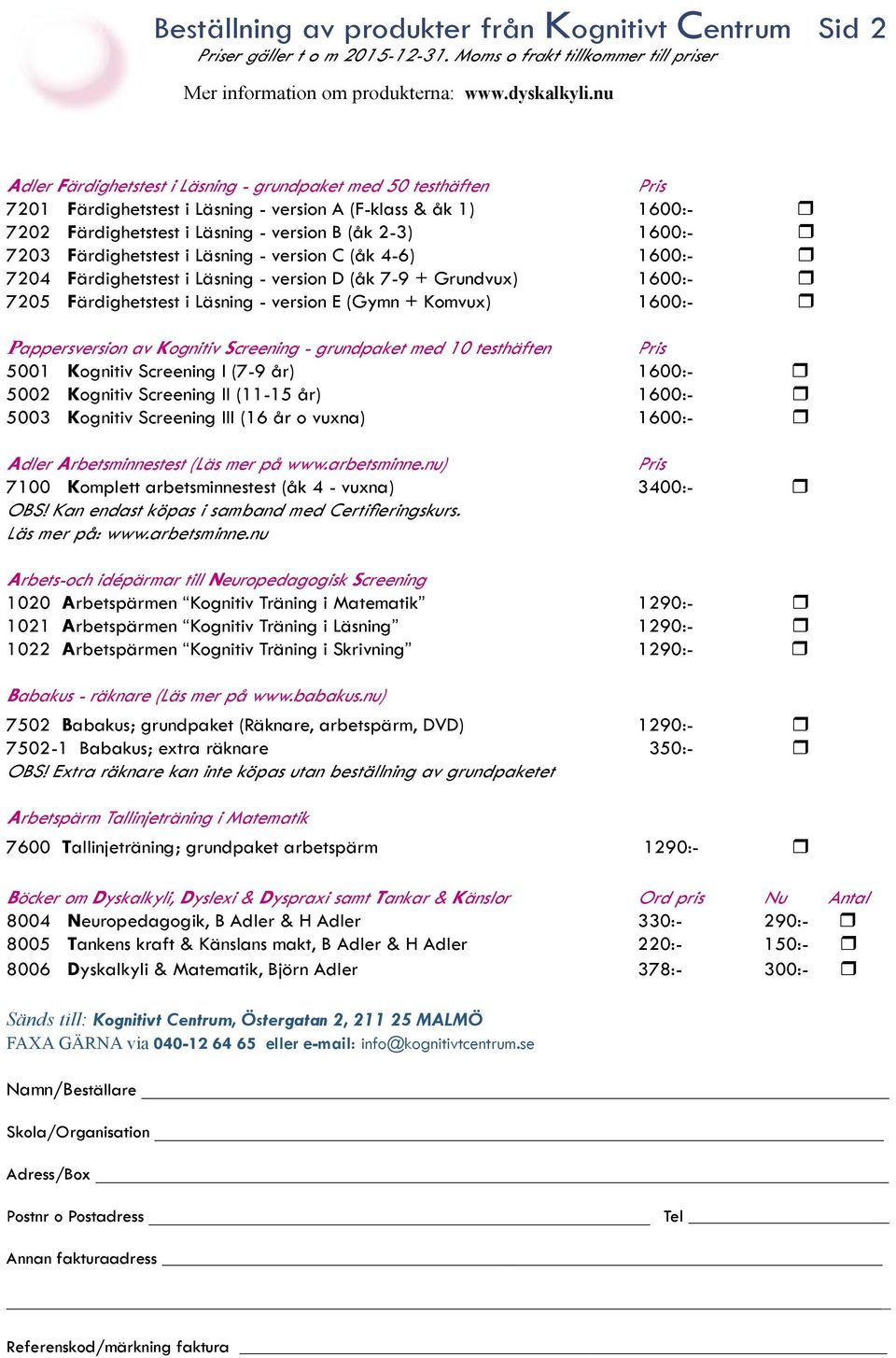 7203 Färdighetstest i Läsning - version C (åk 4-6) 1600:- r 7204 Färdighetstest i Läsning - version D (åk 7-9 + Grundvux) 1600:- r 7205 Färdighetstest i Läsning - version E (Gymn + Komvux) 1600:- r