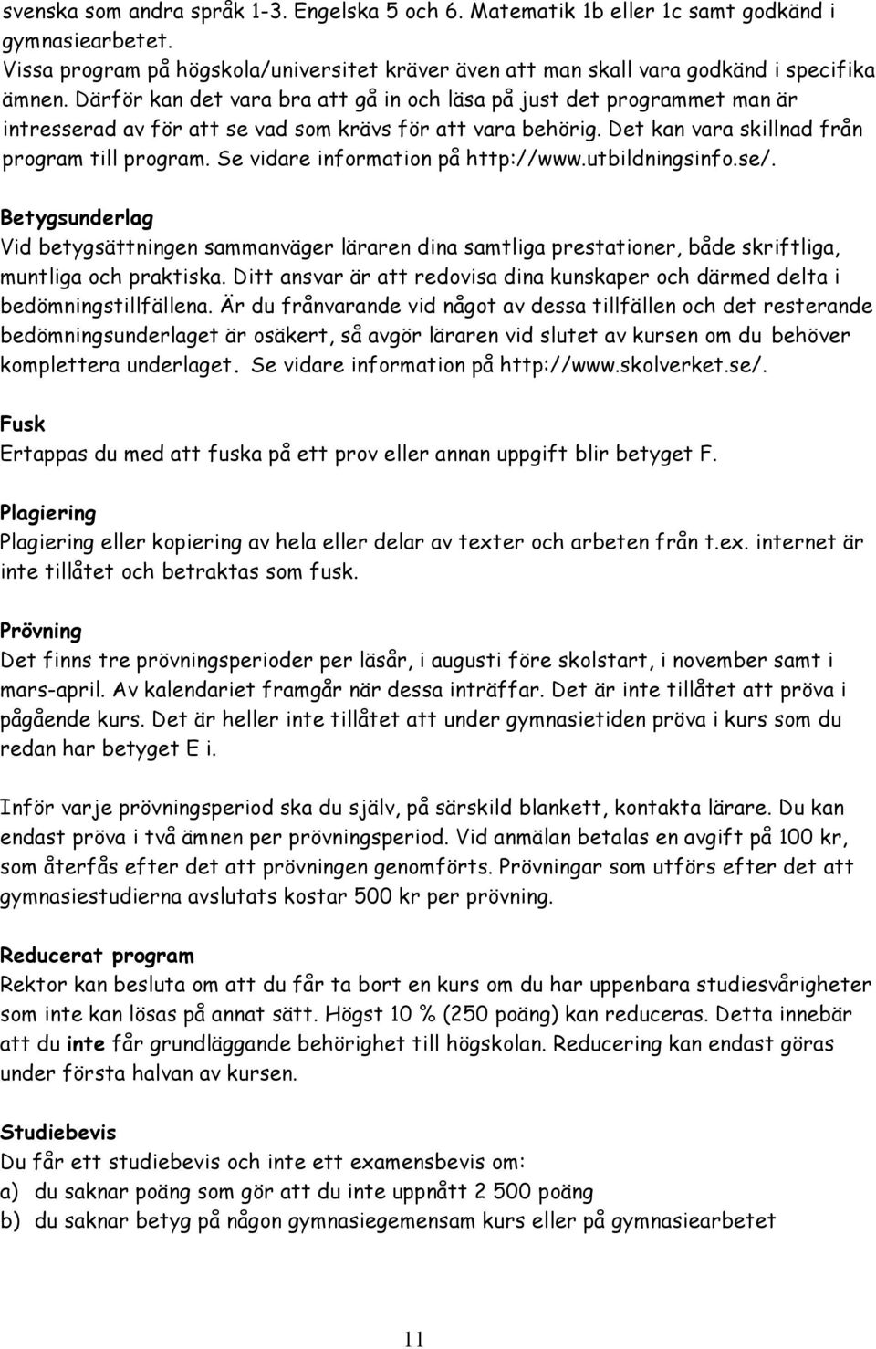 Se vidare information på http://www.utbildningsinfo.se/. Betygsunderlag Vid betygsättningen sammanväger läraren dina samtliga prestationer, både skriftliga, muntliga och praktiska.