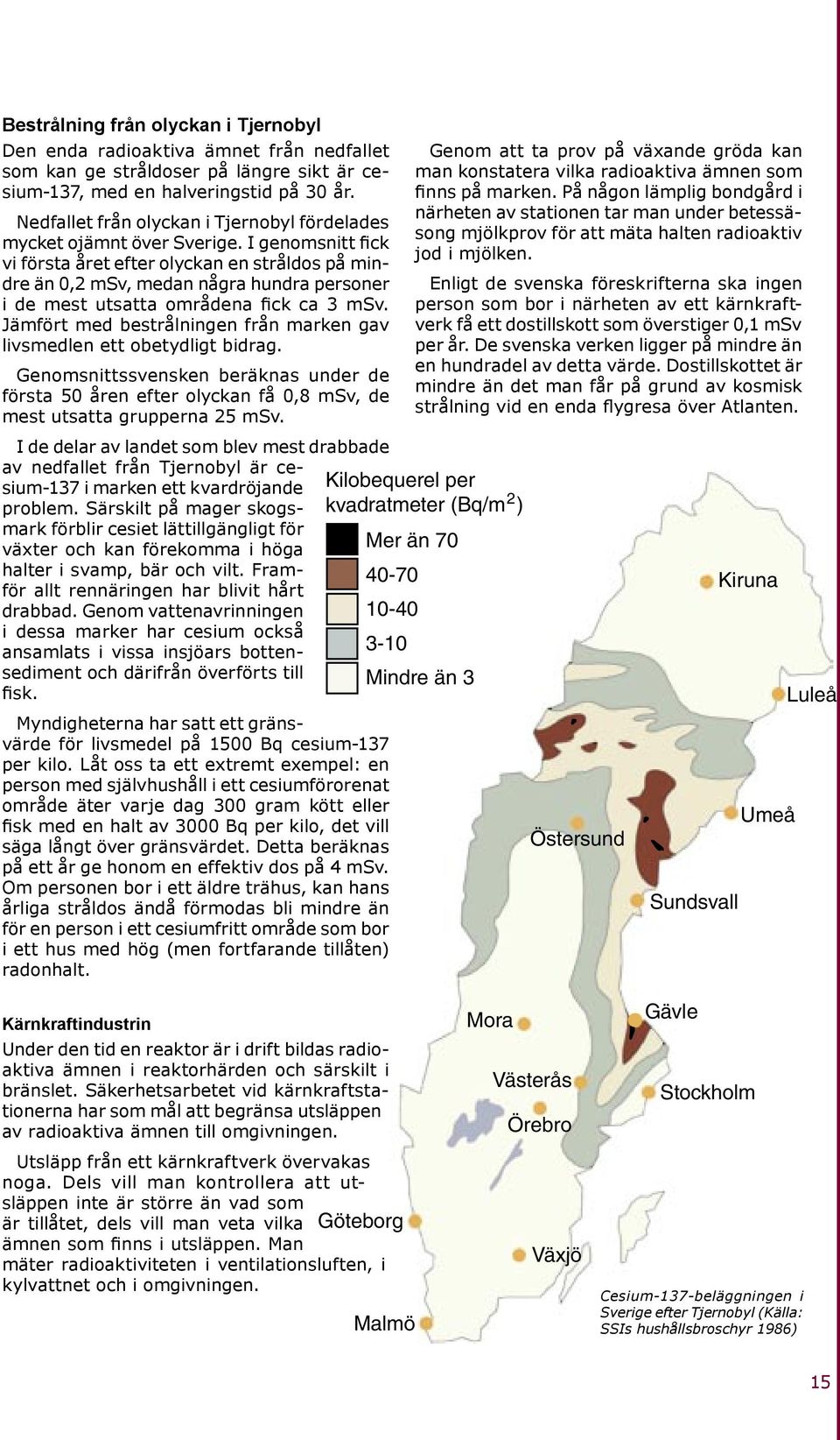 I genomsnitt fick vi första året efter olyckan en stråldos på mindre än 0,2 msv, medan några hundra personer i de mest utsatta områdena fick ca 3 msv.