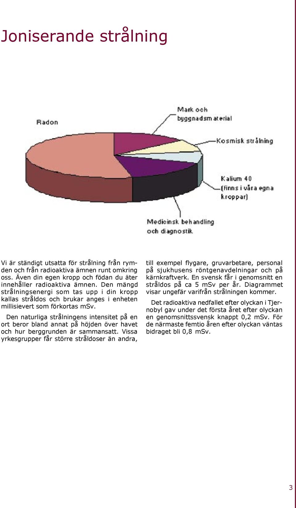 Den naturliga strålningens intensitet på en ort be ror bland annat på höjden över ha vet och hur berg grun den är sam man satt.