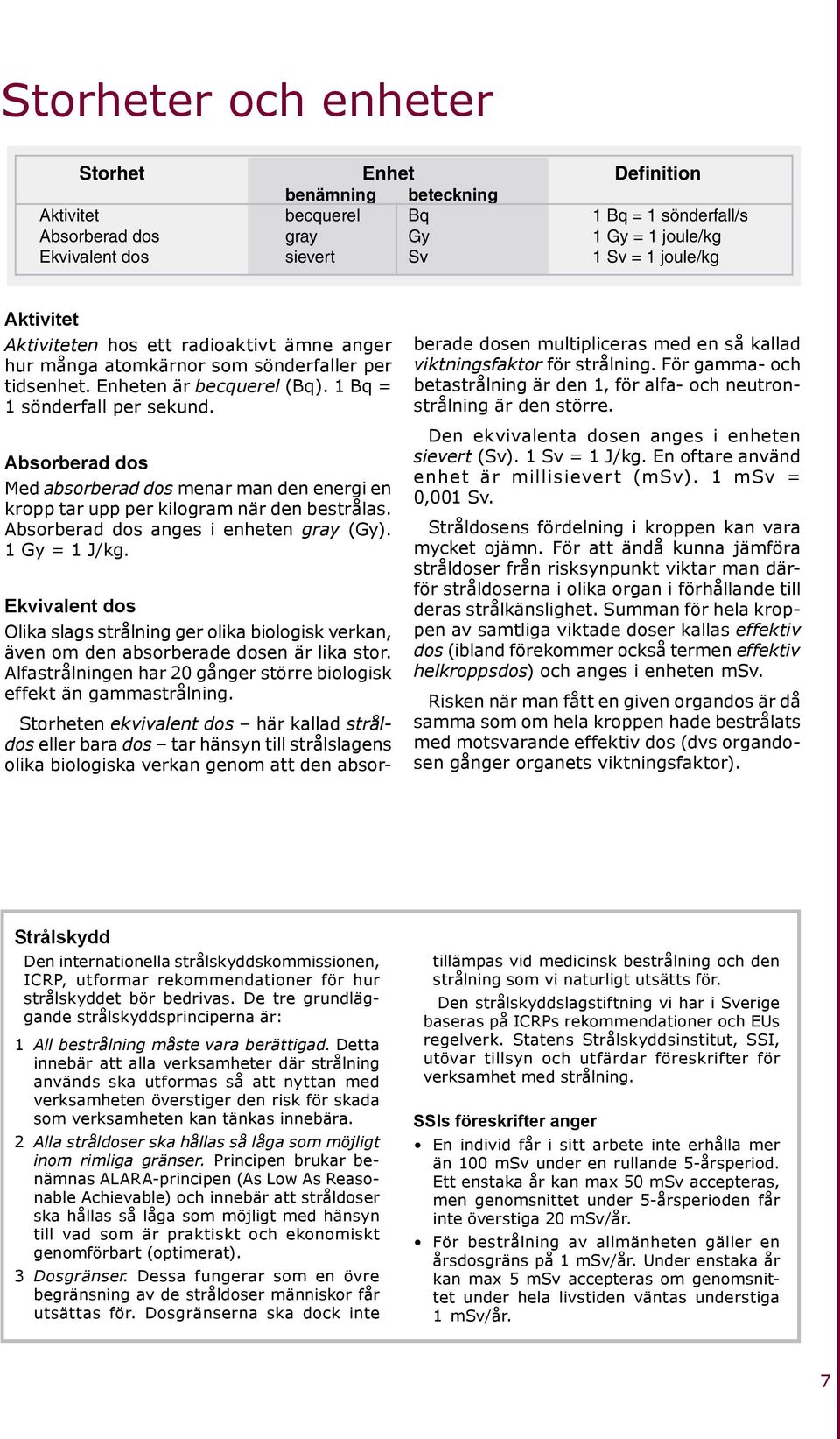 Absorberad dos Med absorberad dos menar man den energi en kropp tar upp per kilogram när den bestrålas. Absorberad dos anges i enheten gray (Gy). 1 Gy = 1 J/kg.