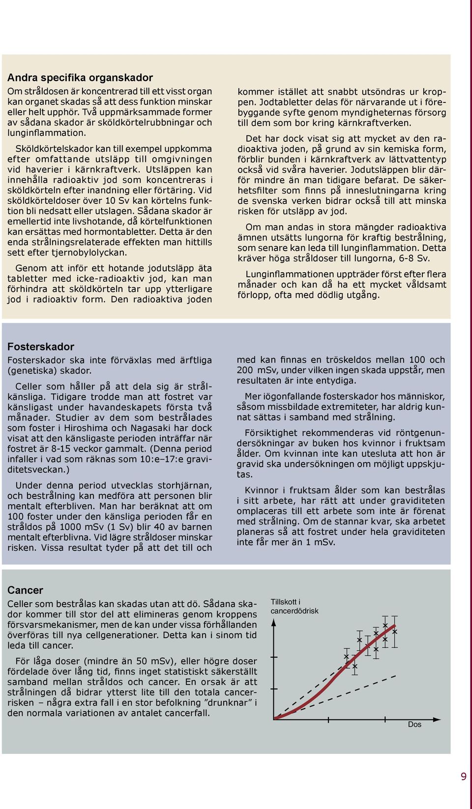 Sköldkörtelskador kan till exempel uppkomma efter omfattande utsläpp till omgivningen vid haverier i kärnkraftverk.