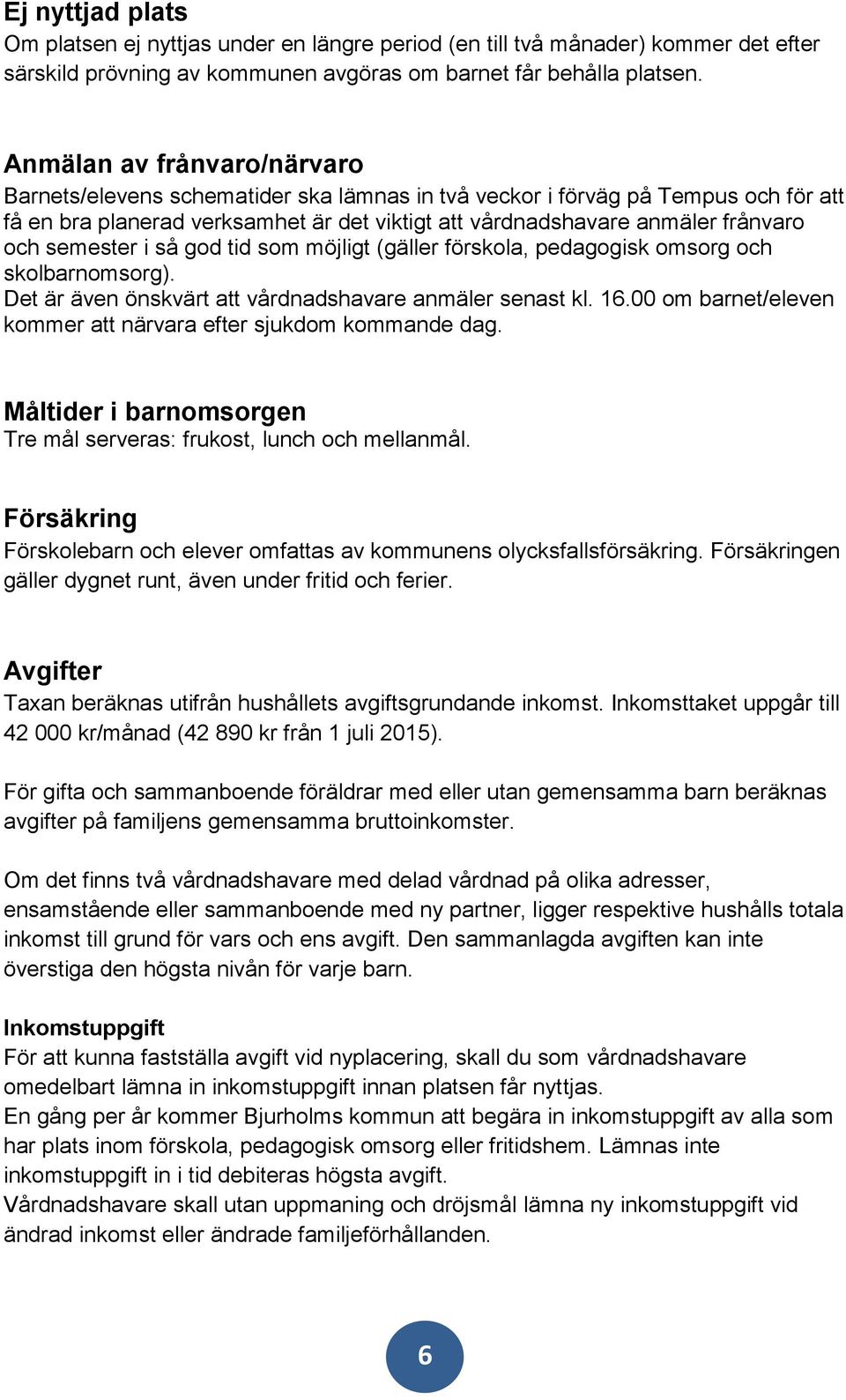 semester i så god tid som möjligt (gäller förskola, pedagogisk omsorg och skolbarnomsorg). Det är även önskvärt att vårdnadshavare anmäler senast kl. 16.