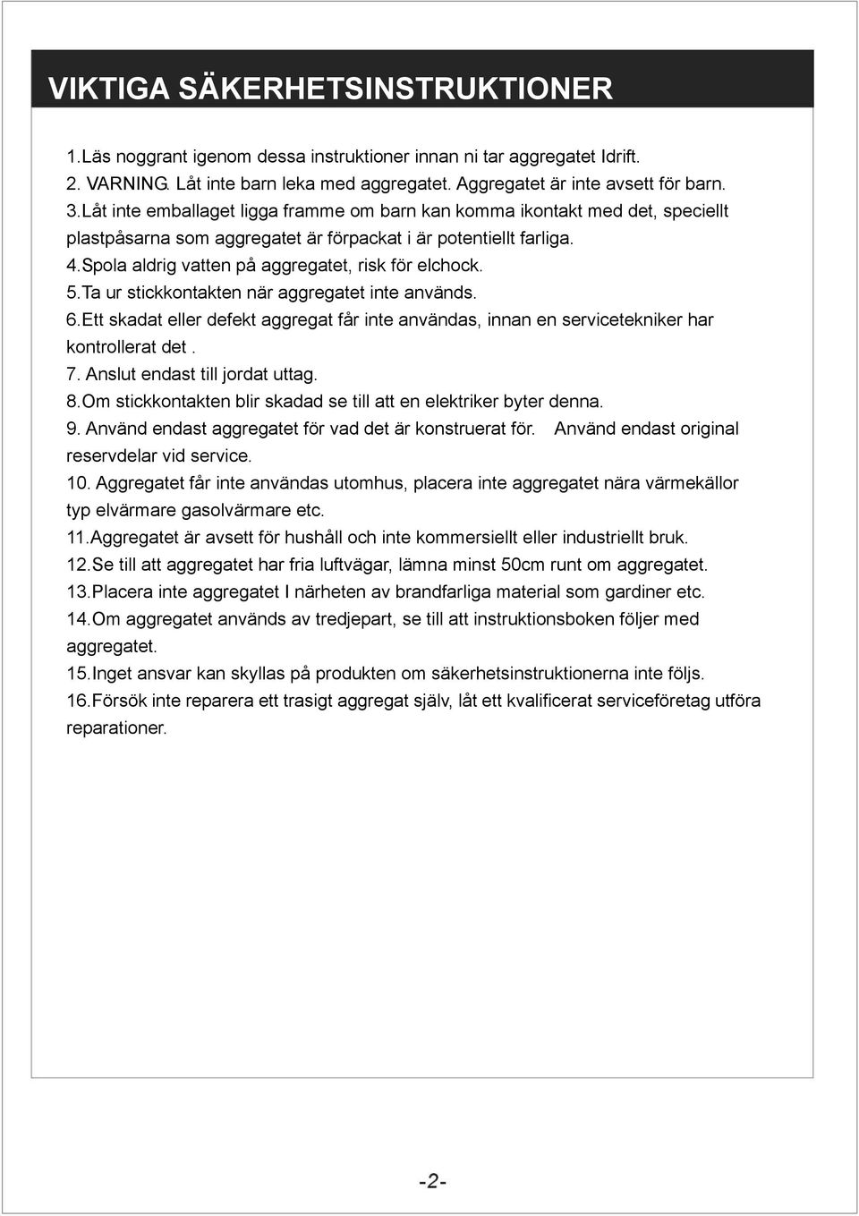 5.Ta ur stickkontakten när aggregatet inte används. 6.Ett skadat eller defekt aggregat får inte användas, innan en servicetekniker har kontrollerat det. 7. Anslut endast till jordat uttag. 8.