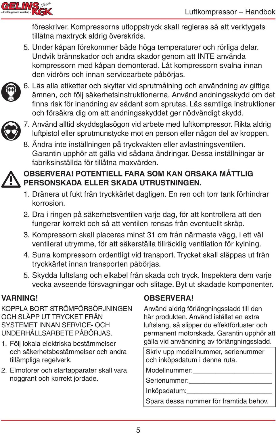 Läs alla etiketter och skyltar vid sprutmålning och användning av giftiga ämnen, och följ säkerhetsinstruktionerna. Använd andningsskydd om det finns risk för inandning av sådant som sprutas.