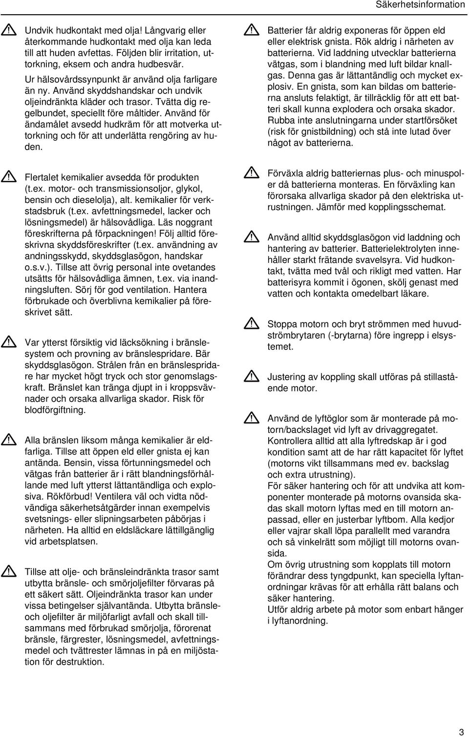 Använd för ändamålet avsedd hudkräm för att motverka uttorkning och för att underlätta rengöring av huden. Flertalet kemikalier avsedda för produkten (t.ex.