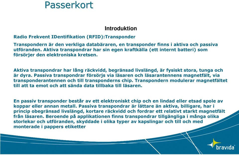 Aktiva transpondrar har lång räckvidd, begränsad livslängd, är fysiskt stora, tunga och är dyra.