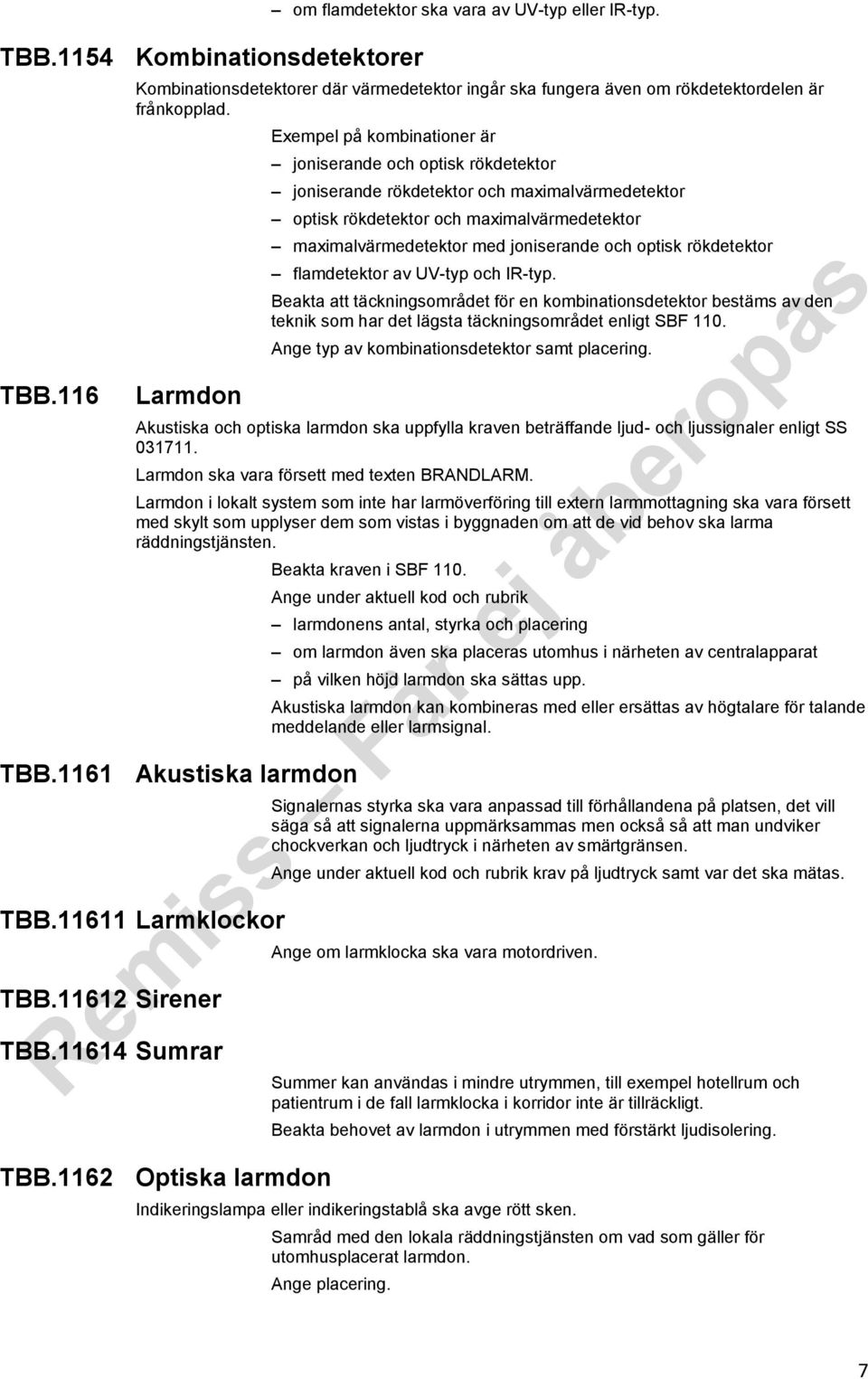 joniserande och optisk rökdetektor flamdetektor av UV-typ och IR-typ. Beakta att täckningsområdet för en kombinationsdetektor bestäms av den teknik som har det lägsta täckningsområdet enligt SBF 110.
