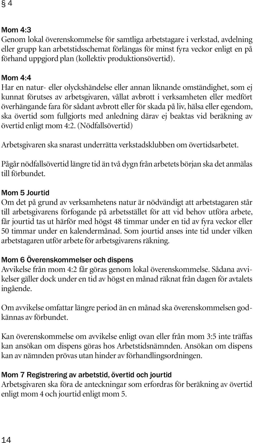 Mom 4:4 Har en natur- eller olyckshändelse eller annan liknande omständighet, som ej kunnat förutses av arbetsgivaren, vållat avbrott i verksamheten eller medfört överhängande fara för sådant avbrott
