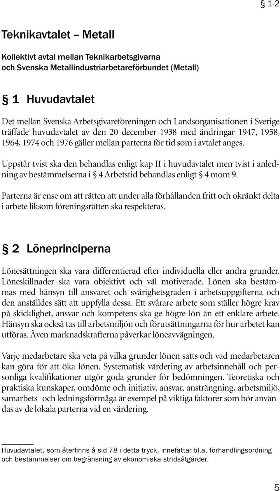 Uppstår tvist ska den behandlas enligt kap II i huvudavtalet men tvist i anledning av bestämmelserna i 4 Arbetstid behandlas enligt 4 mom 9.