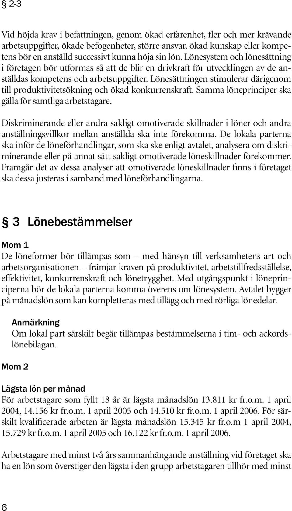 Lönesättningen stimulerar därigenom till produktivitetsökning och ökad konkurrenskraft. Samma löneprinciper ska gälla för samtliga arbetstagare.
