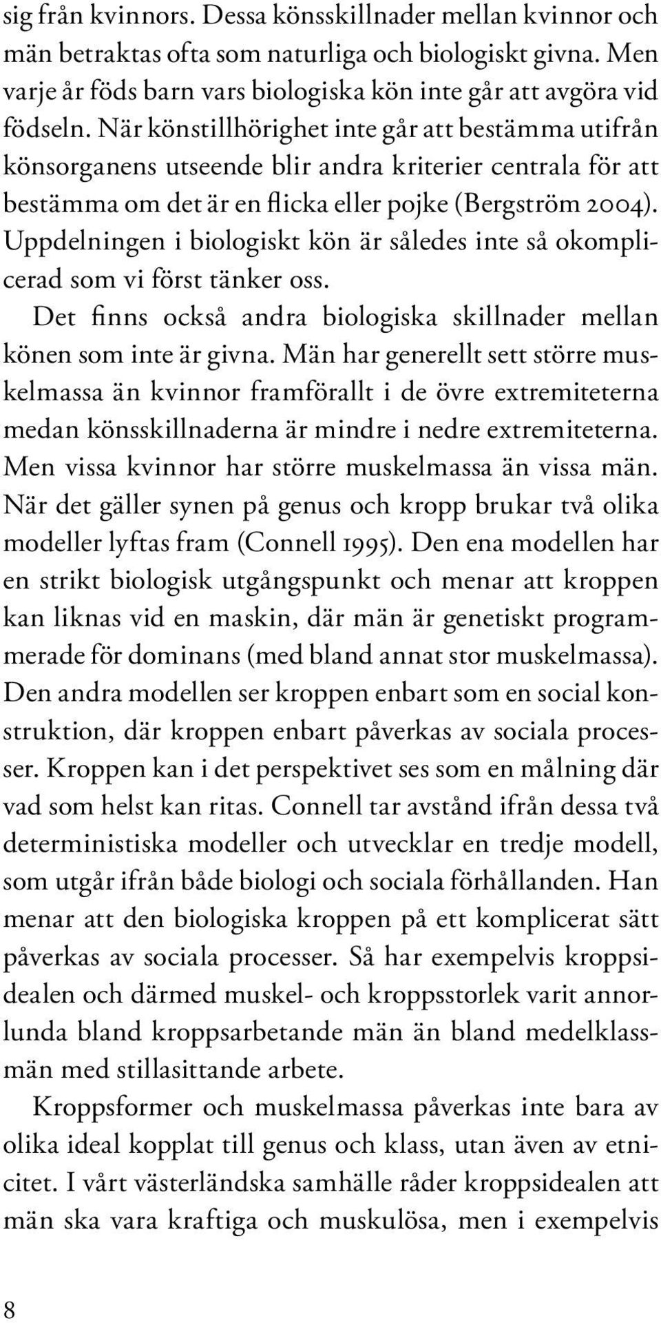 Uppdelningen i biologiskt kön är således inte så okomplicerad som vi först tänker oss. Det finns också andra biologiska skillnader mellan könen som inte är givna.