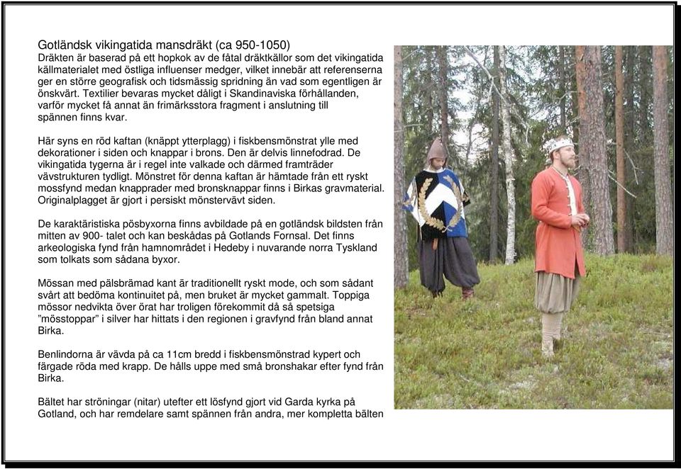 Textilier bevaras mycket dåligt i Skandinaviska förhållanden, varför mycket få annat än frimärksstora fragment i anslutning till spännen finns kvar.
