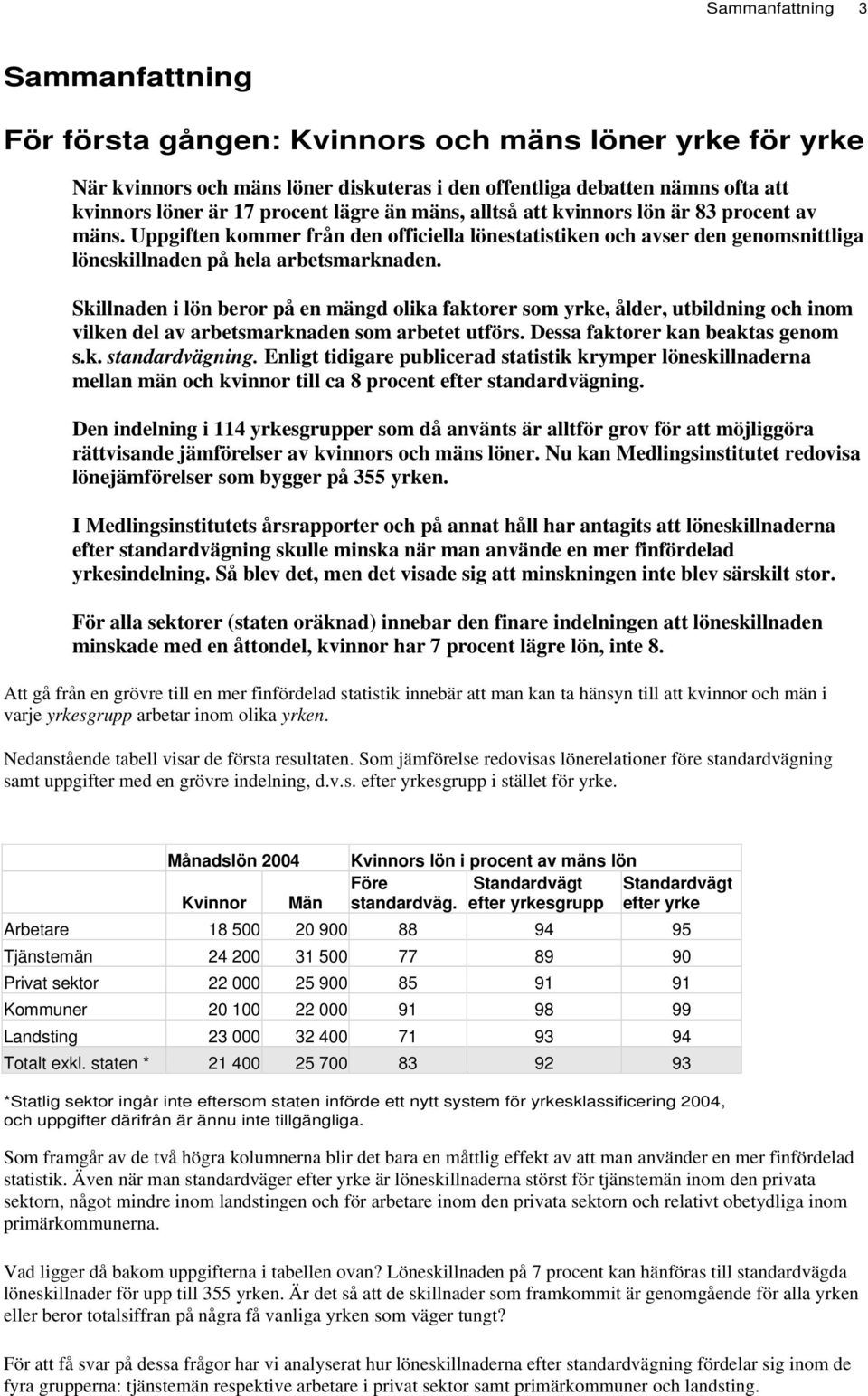 Skillnaden i lön beror på en mängd olika faktorer som yrke, ålder, utbildning och inom vilken del av arbetsmarknaden som arbetet utförs. Dessa faktorer kan beaktas genom s.k. standardvägning.